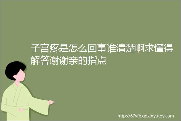 子宫疼是怎么回事谁清楚啊求懂得解答谢谢亲的指点